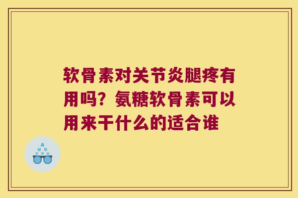 软骨素对腿疼有用吗?氨糖软骨素可以用来干什么的适合谁 软骨素对腿疼有用吗?氨糖软骨素可以用来干什么的适合谁