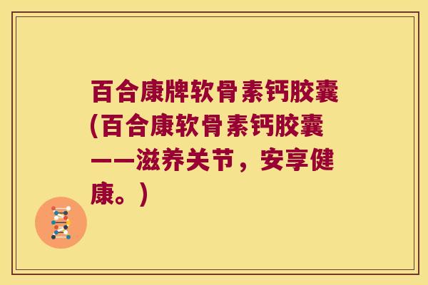 百合康牌软骨素钙胶囊(百合康软骨素钙胶囊——滋养关节,安享健康。) 百合康牌软骨素钙胶囊(百合康软骨素钙胶囊——滋养关节,安享健康。)