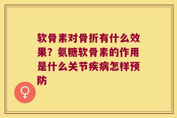软骨素对有什么效果?氨糖软骨素的作用是什么关节怎样 软骨素对有什么效果?氨糖软骨素的作用是什么关节怎样