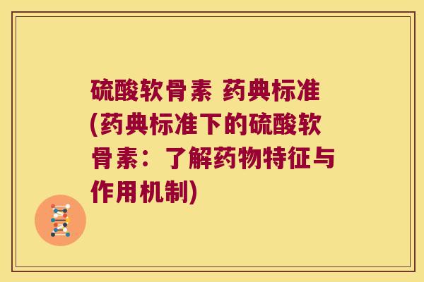 硫酸软骨素 药典标准(药典标准下的硫酸软骨素：了解特征与作用机制)