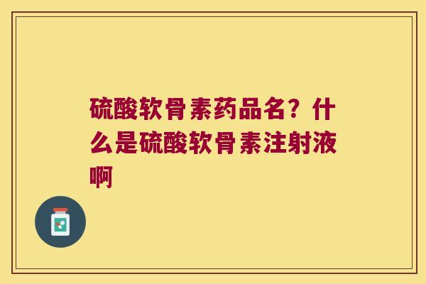 硫酸软骨素药品名?什么是硫酸软骨素注射液啊 硫酸软骨素药品名?什么是硫酸软骨素注射液啊