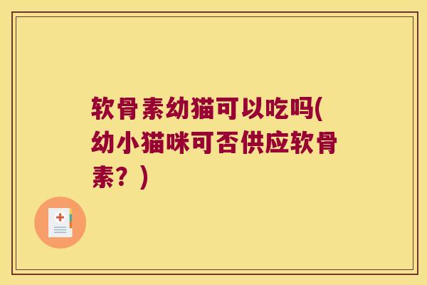 软骨素幼猫可以吃吗(幼小猫咪可否供应软骨素?) 软骨素幼猫可以吃吗(幼小猫咪可否供应软骨素?)