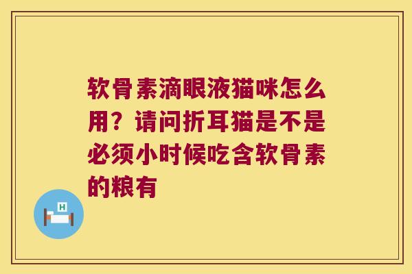 软骨素滴眼液猫咪怎么用？请问折耳猫是不是必须小时候吃含软骨素的粮有