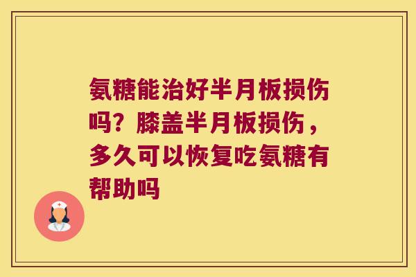 氨糖能好损伤吗?膝盖损伤,多久可以恢复吃氨糖有帮助吗 氨糖能好损伤吗?膝盖损伤,多久可以恢复吃氨糖有帮助吗
