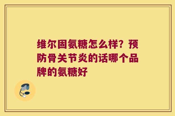 维尔固氨糖怎么样?骨的话哪个品牌的氨糖好 维尔固氨糖怎么样?骨的话哪个品牌的氨糖好