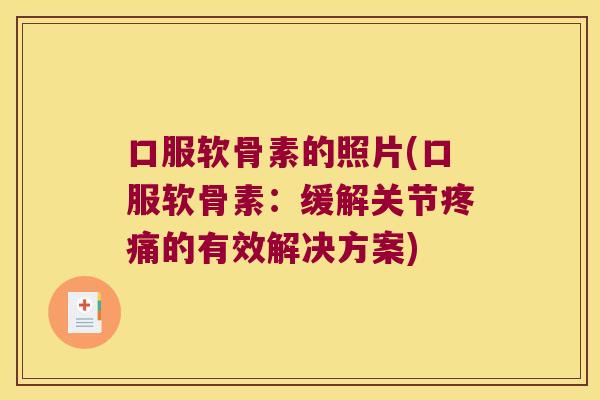 口服软骨素的照片(口服软骨素:缓解关节的有效解决方案) 口服软骨素的照片(口服软骨素:缓解关节的有效解决方案)