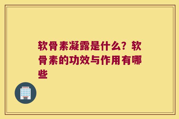 软骨素凝露是什么？软骨素的功效与作用有哪些