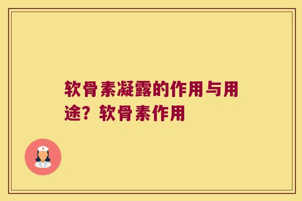 软骨素凝露的作用与用途?软骨素作用 软骨素凝露的作用与用途?软骨素作用