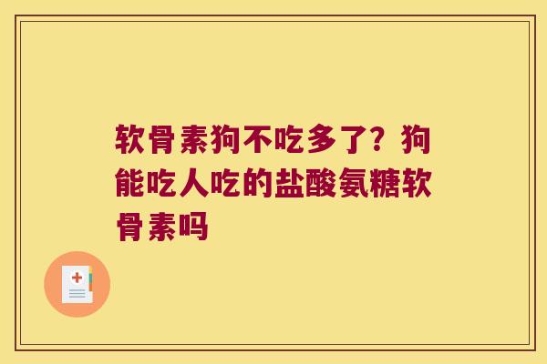 软骨素狗不吃多了?狗能吃人吃的盐酸氨糖软骨素吗 软骨素狗不吃多了?狗能吃人吃的盐酸氨糖软骨素吗