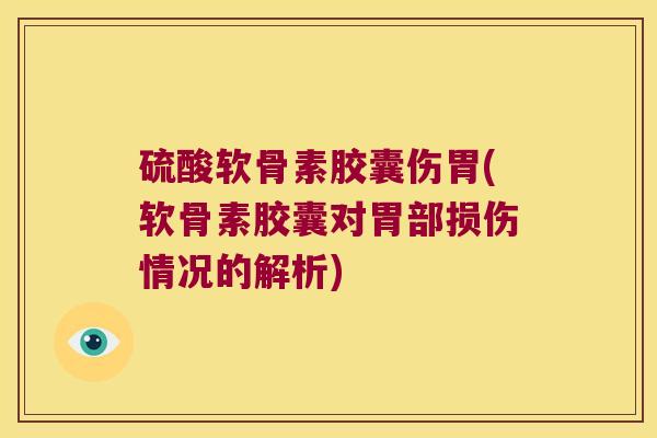 硫酸软骨素胶囊伤胃(软骨素胶囊对胃部损伤情况的解析)