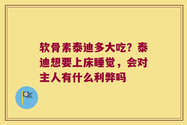 软骨素泰迪多大吃？泰迪想要上床睡觉，会对主人有什么利弊吗