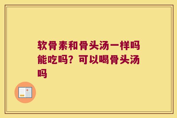 软骨素和骨头汤一样吗能吃吗？可以喝骨头汤吗