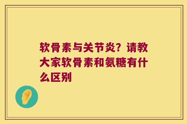 软骨素与？请教大家软骨素和氨糖有什么区别