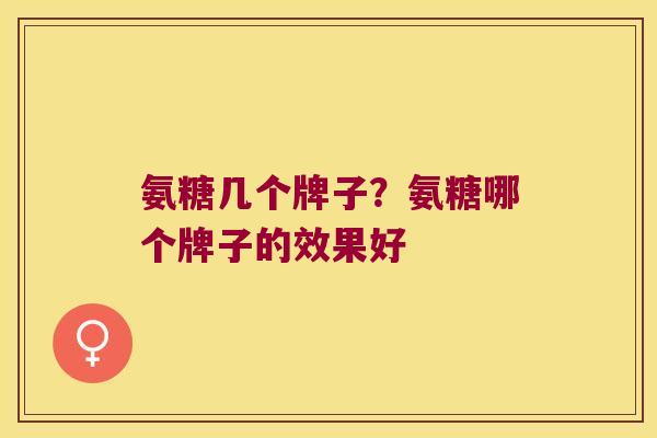 氨糖几个牌子？氨糖哪个牌子的效果好