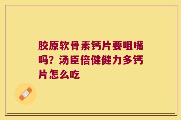 胶原软骨素钙片要咀嘴吗？汤臣倍健健力多钙片怎么吃