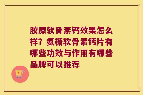 胶原软骨素钙效果怎么样？氨糖软骨素钙片有哪些功效与作用有哪些品牌可以推荐