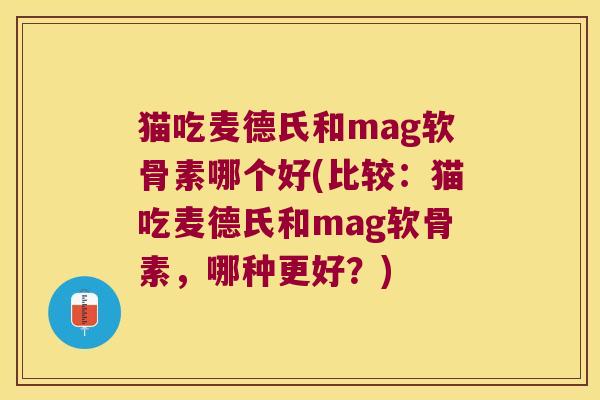 猫吃麦德氏和mag软骨素哪个好(比较：猫吃麦德氏和mag软骨素，哪种更好？)
