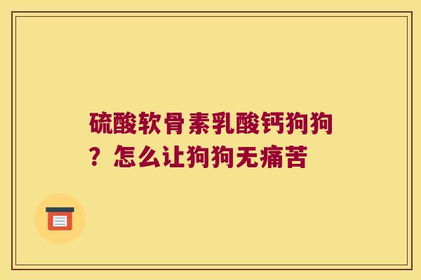 硫酸软骨素乳酸钙狗狗？怎么让狗狗无痛苦