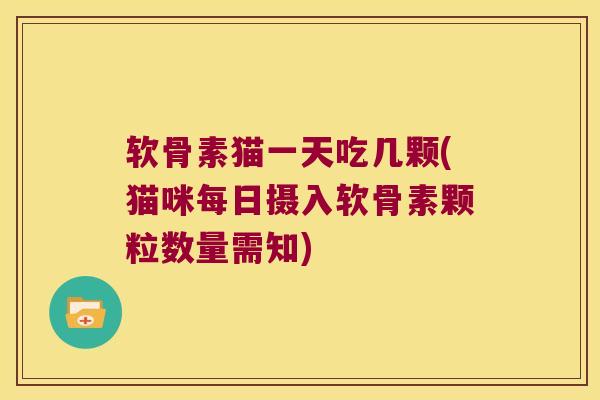 软骨素猫一天吃几颗(猫咪每日摄入软骨素颗粒数量需知)