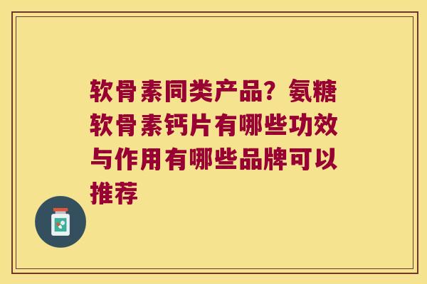 软骨素同类产品?氨糖软骨素钙片有哪些功效与作用有哪些品牌可以推荐 软骨素同类产品?氨糖软骨素钙片有哪些功效与作用有哪些品牌可以推荐
