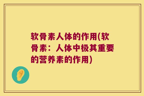 软骨素人体的作用(软骨素：人体中极其重要的营养素的作用)