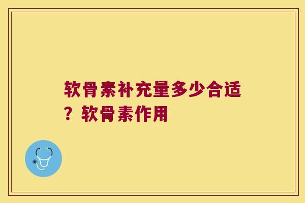 软骨素补充量多少合适?软骨素作用 软骨素补充量多少合适?软骨素作用