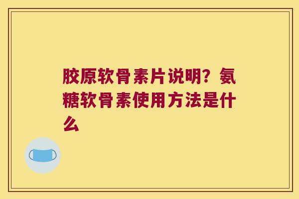 胶原软骨素片说明?氨糖软骨素使用方法是什么 胶原软骨素片说明?氨糖软骨素使用方法是什么