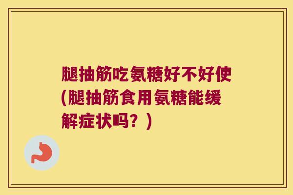 腿抽筋吃氨糖好不好使(腿抽筋食用氨糖能缓解症状吗?) 腿抽筋吃氨糖好不好使(腿抽筋食用氨糖能缓解症状吗?)