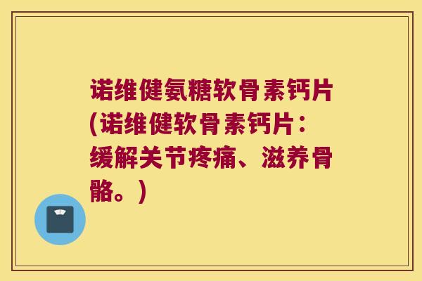 诺维健氨糖软骨素钙片(诺维健软骨素钙片:缓解关节、滋养骨骼。) 诺维健氨糖软骨素钙片(诺维健软骨素钙片:缓解关节、滋养骨骼。)