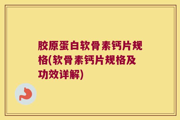 胶原蛋白软骨素钙片规格(软骨素钙片规格及功效详解)