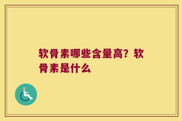 软骨素哪些含量高?软骨素是什么 软骨素哪些含量高?软骨素是什么