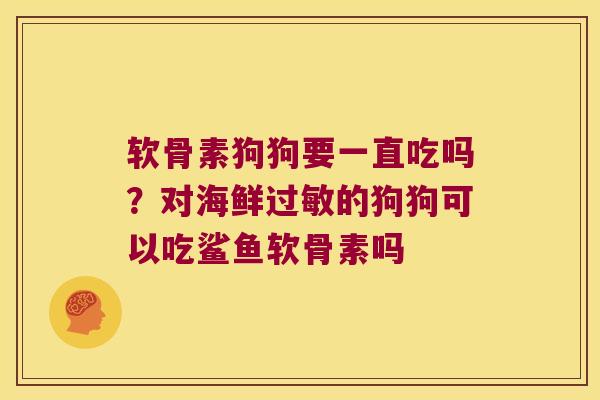 软骨素狗狗要一直吃吗？对海鲜的狗狗可以吃鲨鱼软骨素吗