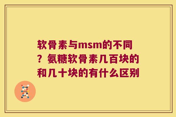 软骨素与msm的不同？氨糖软骨素几百块的和几十块的有什么区别