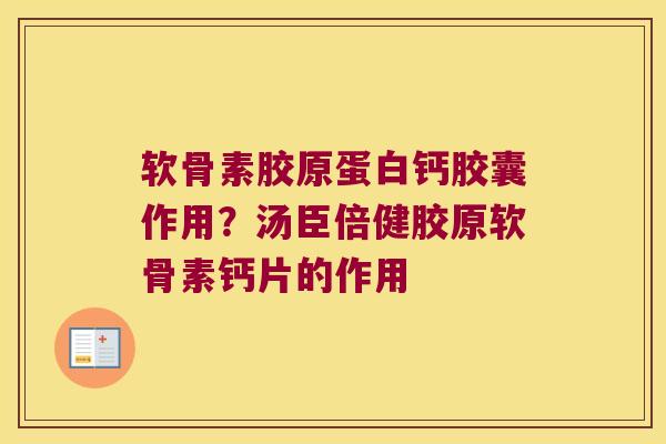 软骨素胶原蛋白钙胶囊作用?汤臣倍健胶原软骨素钙片的作用 软骨素胶原蛋白钙胶囊作用?汤臣倍健胶原软骨素钙片的作用