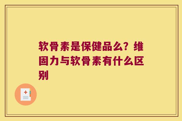 软骨素是保健品么?维固力与软骨素有什么区别 软骨素是保健品么?维固力与软骨素有什么区别