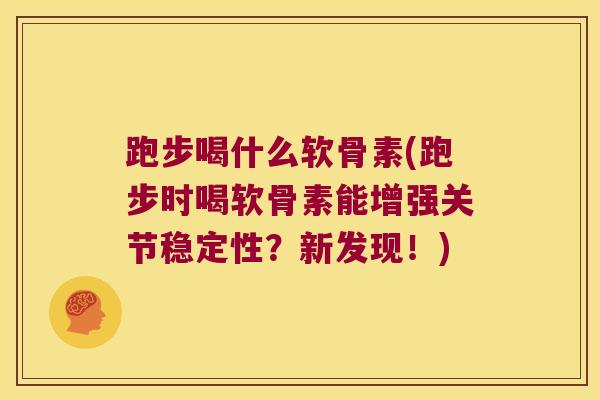 跑步喝什么软骨素(跑步时喝软骨素能增强关节稳定性？新发现！)