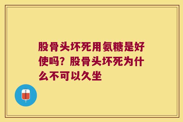 股骨头坏死用氨糖是好使吗？股骨头坏死为什么不可以久坐