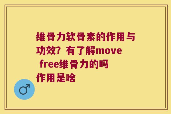 维骨力软骨素的作用与功效？有了解move free维骨力的吗作用是啥