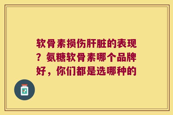 软骨素损伤的表现？氨糖软骨素哪个品牌好，你们都是选哪种的