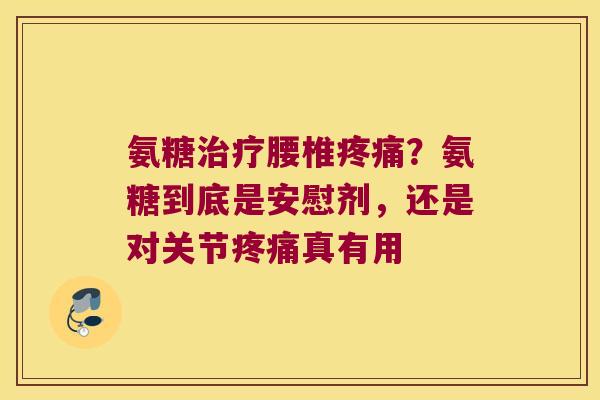 氨糖腰椎?氨糖到底是安慰剂,还是对关节真有用 氨糖腰椎?氨糖到底是安慰剂,还是对关节真有用