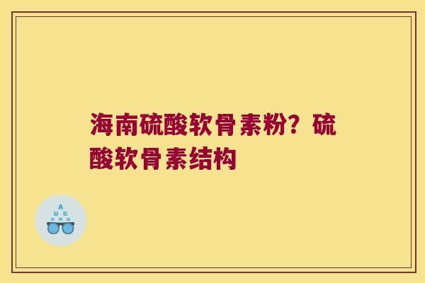 海南硫酸软骨素粉？硫酸软骨素结构