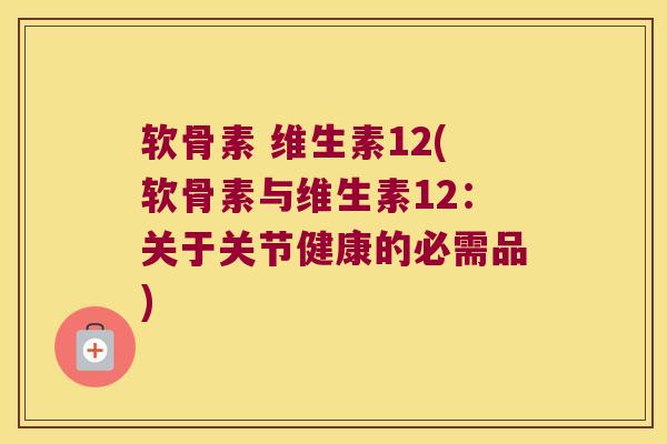 软骨素 维生素12(软骨素与维生素12：关于关节健康的必需品)