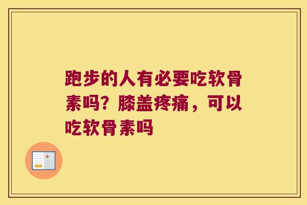 跑步的人有必要吃软骨素吗？膝盖，可以吃软骨素吗