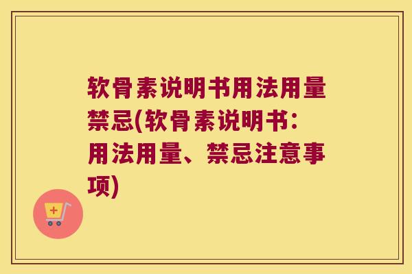软骨素说明书用法用量禁忌(软骨素说明书：用法用量、禁忌注意事项)