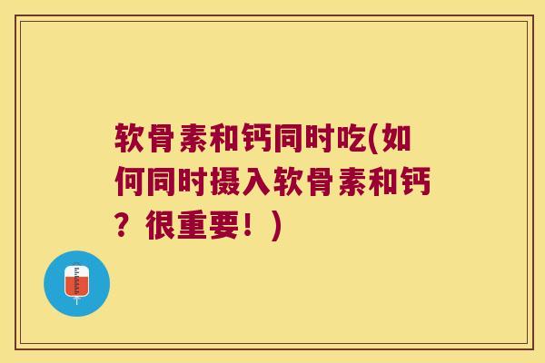 软骨素和钙同时吃(如何同时摄入软骨素和钙?很重要!) 软骨素和钙同时吃(如何同时摄入软骨素和钙?很重要!)