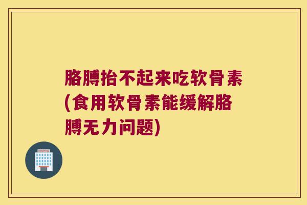 胳膊抬不起来吃软骨素(食用软骨素能缓解胳膊无力问题) 胳膊抬不起来吃软骨素(食用软骨素能缓解胳膊无力问题)