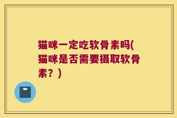 猫咪一定吃软骨素吗(猫咪是否需要摄取软骨素？)