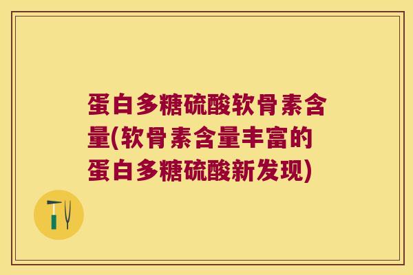 蛋白多糖硫酸软骨素含量(软骨素含量丰富的蛋白多糖硫酸新发现)
