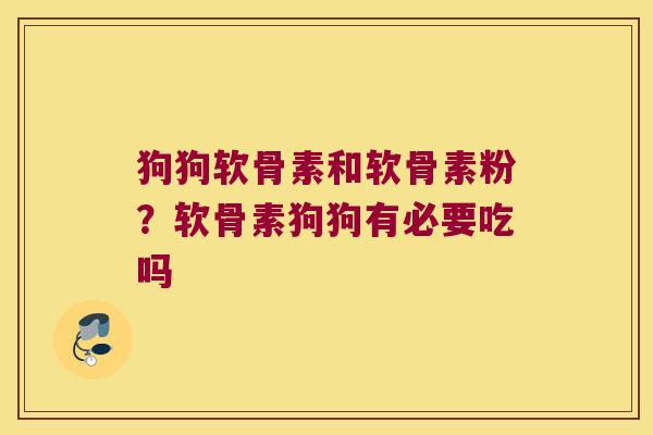 狗狗软骨素和软骨素粉？软骨素狗狗有必要吃吗