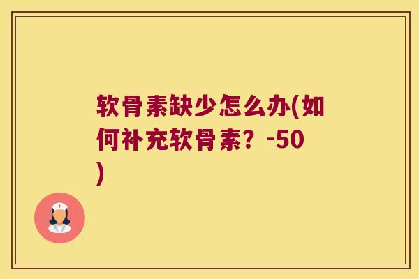 软骨素缺少怎么办(如何补充软骨素?-50) 软骨素缺少怎么办(如何补充软骨素?-50)